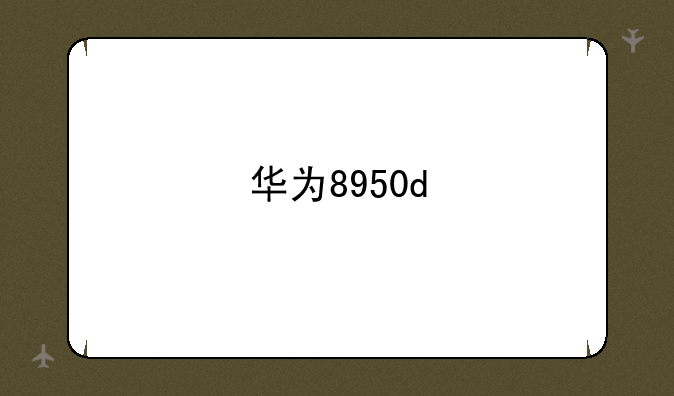 华为8950d