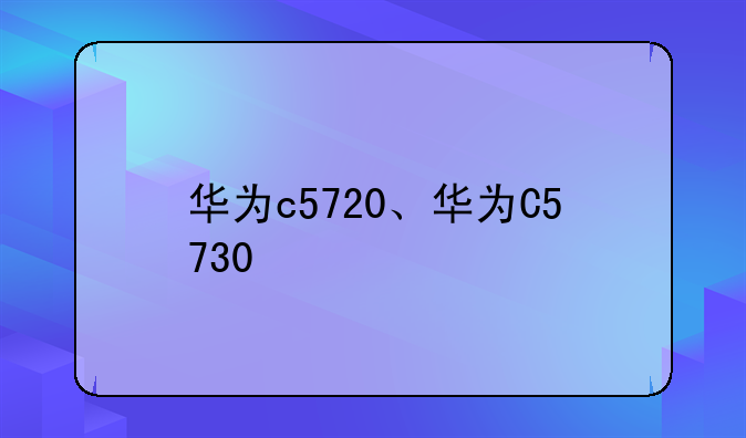华为c5720、华为C5730