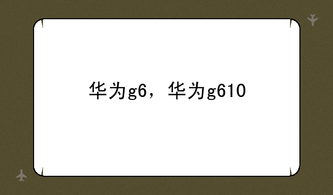 华为g6，华为g610