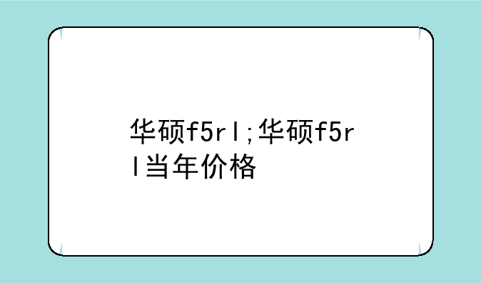 华硕f5rl;华硕f5rl当年价格