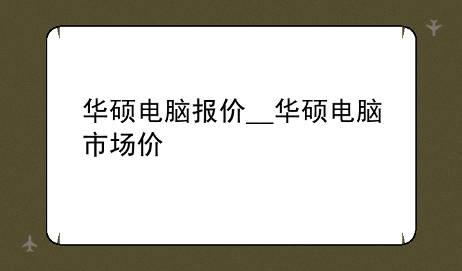 华硕电脑报价__华硕电脑市场价