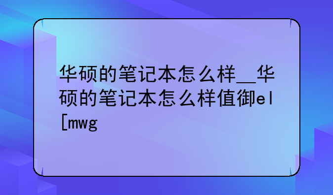 华硕的笔记本怎么样__华硕的笔记本怎么样值得买吗