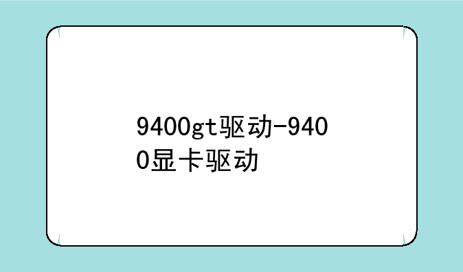 9400gt驱动-9400显卡驱动