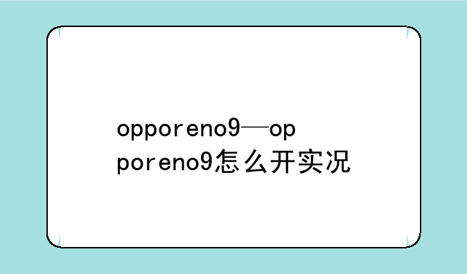 opporeno9—opporeno9怎么开实况
