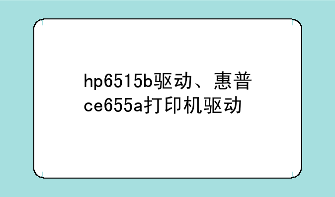 hp6515b驱动、惠普ce655a打印机驱动