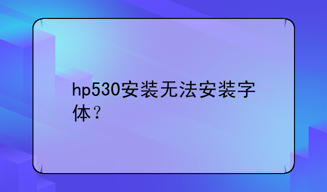 hp530安装无法安装字体？