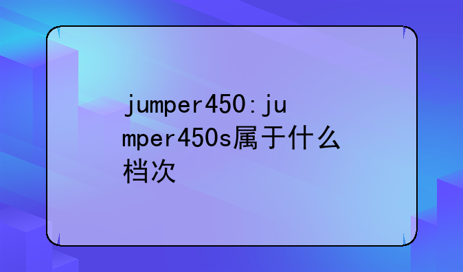 jumper450:jumper450s属于什么档次