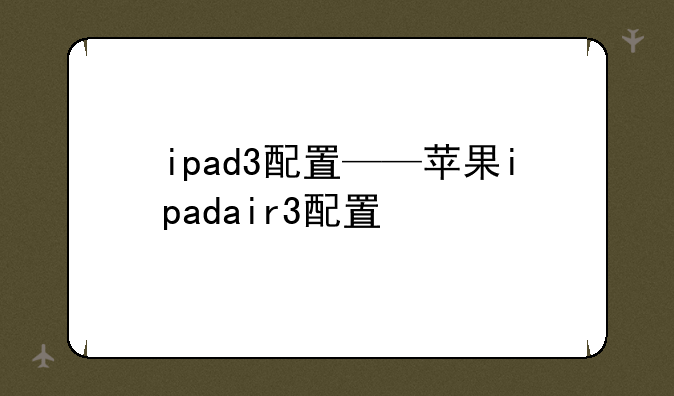 ipad3配置——苹果ipadair3配置