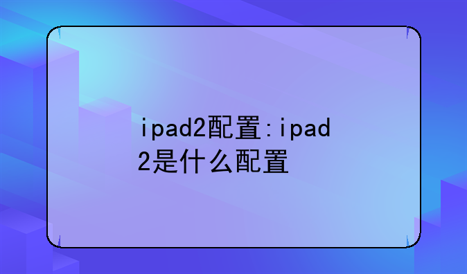 ipad2配置:ipad2是什么配置