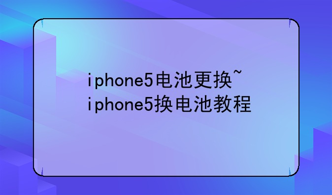iphone5电池更换~iphone5换电池教程