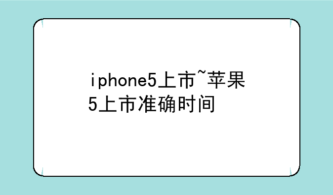 iphone5上市~苹果5上市准确时间