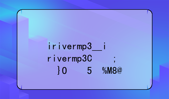 irivermp3__irivermp3型号大全
