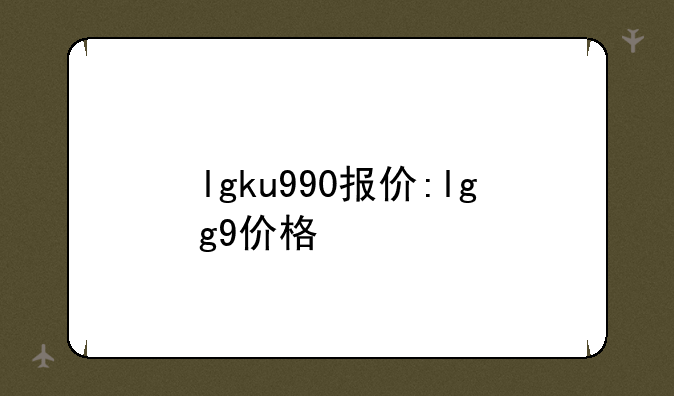 lgku990报价:lgg9价格