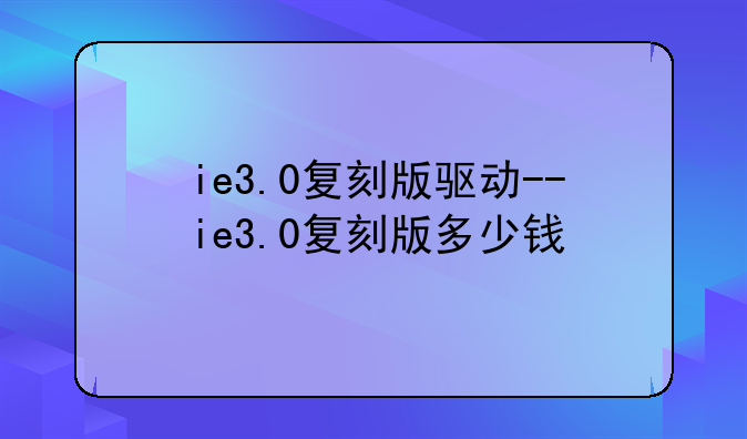 ie3.0复刻版驱动--ie3.0复刻版多少钱