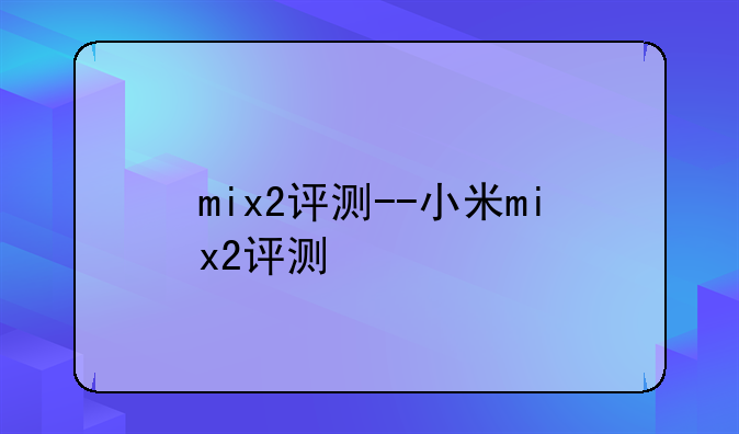 mix2评测--小米mix2评测